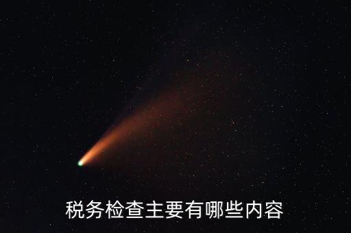 稅務(wù)稽查都查什么，稅務(wù)檢查主要有哪些內(nèi)容