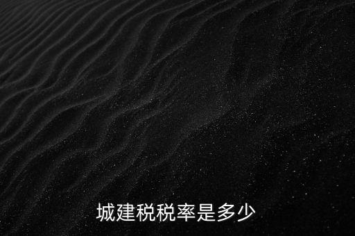 城建稅什么稅率是多少，城建稅稅率是多少