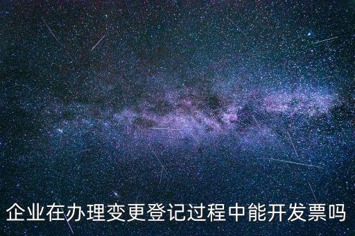 企業(yè)在辦理變更登記過程中能開發(fā)票嗎