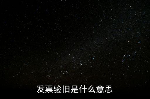 發(fā)票的驗舊是什么意思，發(fā)票驗證時提示舊系統(tǒng)已驗舊是什么意思