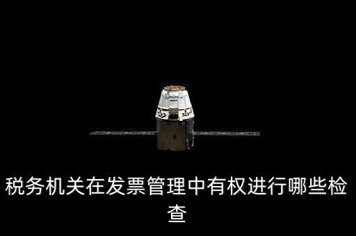 稅務(wù)局主要查發(fā)票什么，稅務(wù)機(jī)關(guān)在發(fā)票管理中有權(quán)進(jìn)行哪些檢查