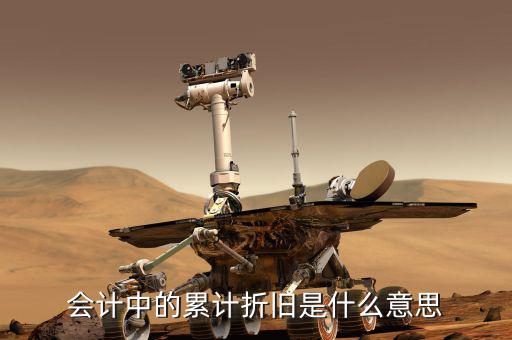 會(huì)計(jì)折舊什么意思，會(huì)計(jì)中折舊是什么意思