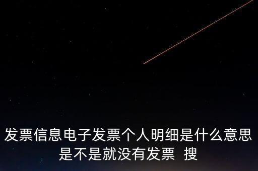 發(fā)票信息電子發(fā)票個人明細(xì)是什么意思是不是就沒有發(fā)票  搜