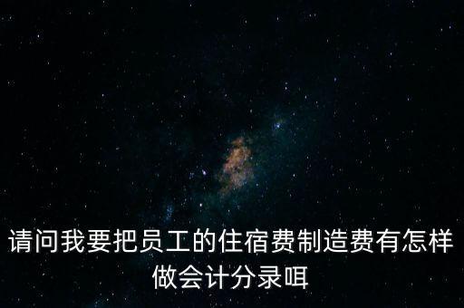 請問我要把員工的住宿費制造費有怎樣做會計分錄咡