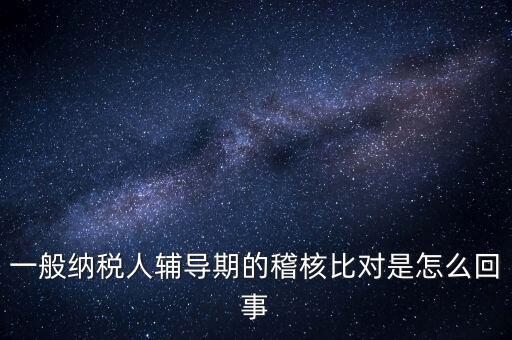 什么是交叉稽核比對(duì)，輔導(dǎo)期的進(jìn)項(xiàng)稅交叉稽核對(duì)比