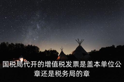 國(guó)稅代開(kāi)增值稅專(zhuān)票蓋什么章，國(guó)稅代開(kāi)的專(zhuān)票普票各應(yīng)蓋什么章
