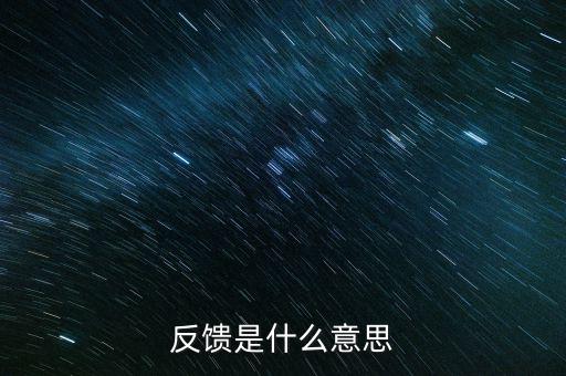 申報反饋什么意思，反饋是什么意思