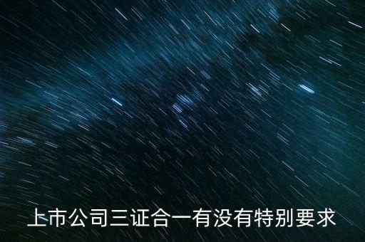 三證合一有什么條件嗎，三證合一的一般納稅人資格