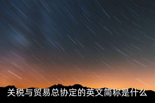 稅收協(xié)定名稱是什么，關(guān)稅與貿(mào)易總協(xié)定的英文簡稱是什么