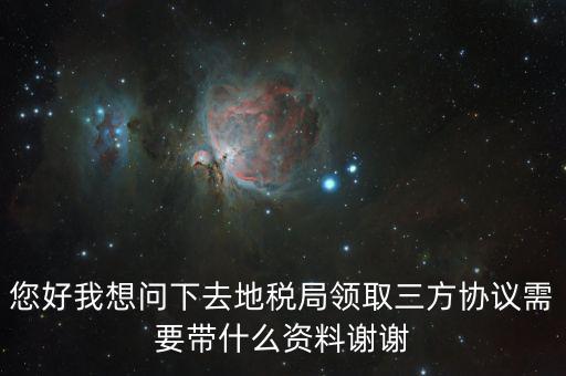 您好我想問下去地稅局領取三方協(xié)議需要帶什么資料謝謝