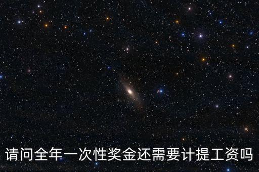 什么是全年一次性獎(jiǎng)金，請(qǐng)問全年一次性獎(jiǎng)金還需要計(jì)提工資嗎