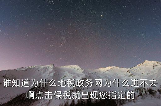 南京地稅為什么進不去，誰知道為什么地稅政務(wù)網(wǎng)為什么進不去啊點擊保稅就出現(xiàn)您指定的