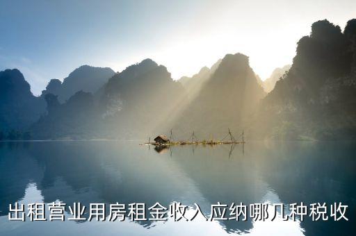 營業(yè)用房出租要什么稅，公司房屋出租要交哪些稅