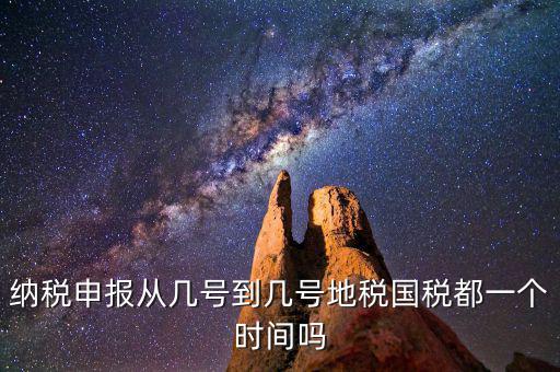 地稅什么時(shí)間申報(bào)，納稅申報(bào)從幾號(hào)到幾號(hào)地稅國稅都一個(gè)時(shí)間嗎