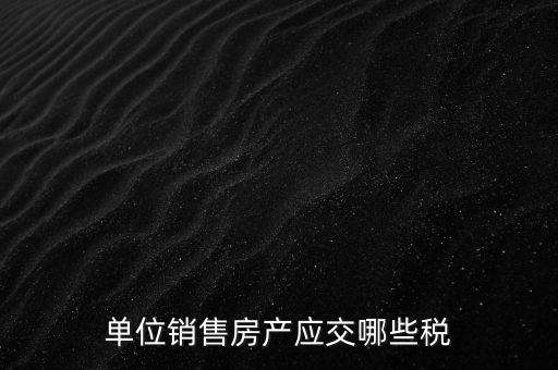 房產(chǎn)企業(yè)銷售商品房繳納什么稅，房產(chǎn)開發(fā)企業(yè)銷售房屋時交哪些稅費 稅率是多少