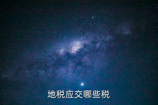 地稅有什么稅種，地稅應(yīng)交哪些稅