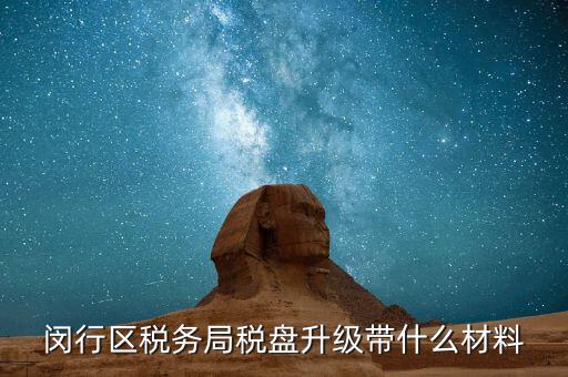 稅控盤升級帶什么，去國稅稅控盤升級需要帶哪些材料
