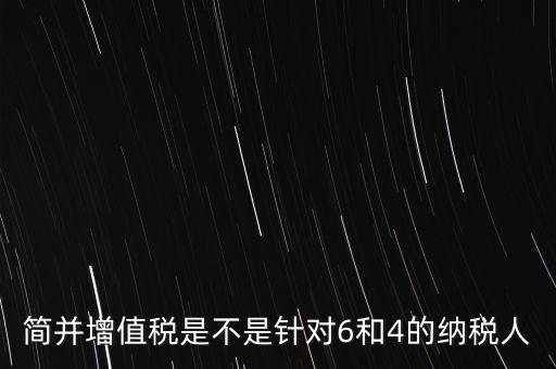 什么是簡并增值稅征收率，簡并增值稅是不是針對(duì)6和4的納稅人