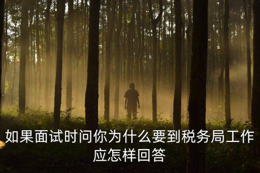 為什么要到地稅工作，如果面試時問你為什么要到稅務(wù)局工作應(yīng)怎樣回答
