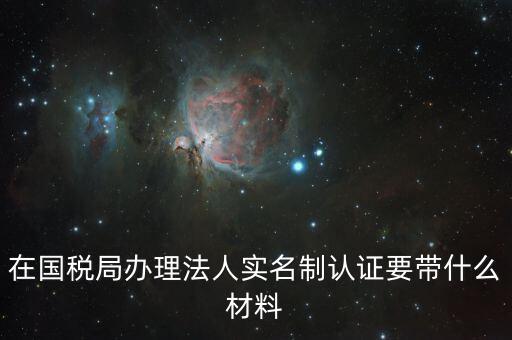 辦稅人員實名制要帶什么資料，三證合一辦下來在國稅金稅盤買票實名制錄指紋需要帶什么資料