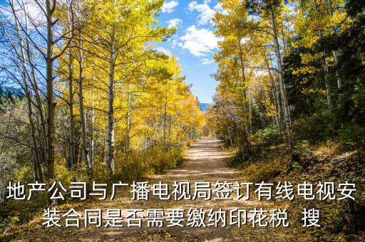 地產(chǎn)公司與廣播電視局簽訂有線(xiàn)電視安裝合同是否需要繳納印花稅  搜