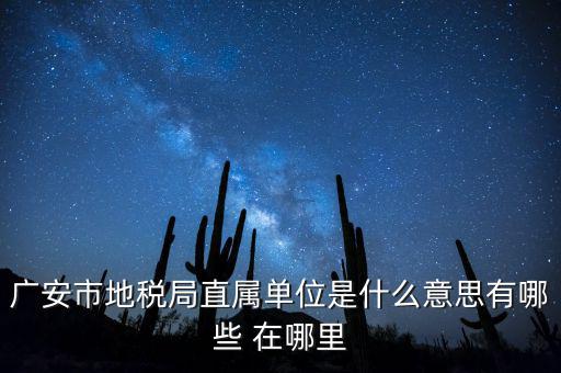 地稅局直屬局什么意思，廣安市地稅局直屬單位是什么意思有哪些 在哪里