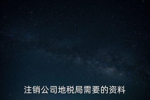 地稅稅務(wù)注銷需要什么資料，注銷公司地稅局需要的資料