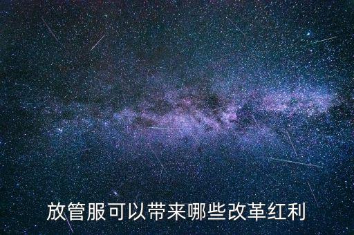 放管服工作是納稅人得到什么，放管服改革是指什么