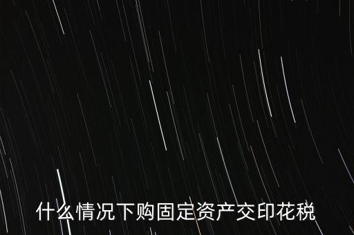 什么情況繳納印花稅，房地產(chǎn)企業(yè)什么時候要交印花稅