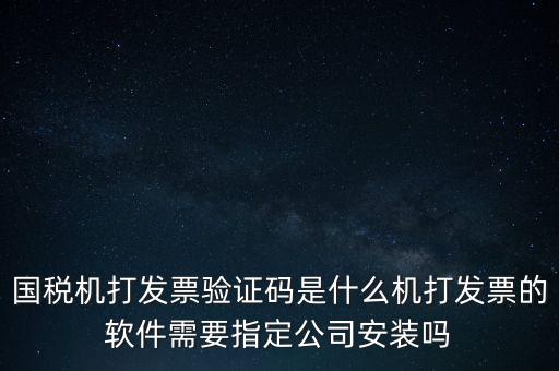 國稅機(jī)打發(fā)票驗證碼是什么機(jī)打發(fā)票的軟件需要指定公司安裝嗎