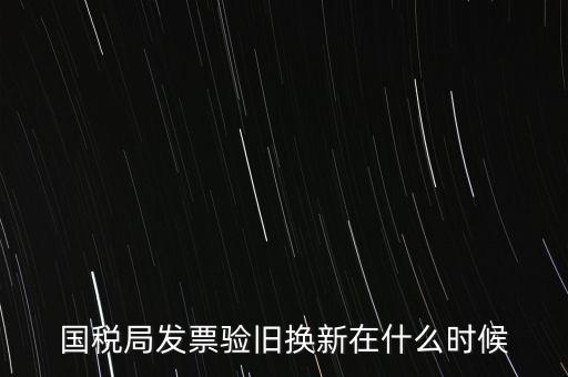 稅務(wù)局換發(fā)票是什么時(shí)候，納稅人買(mǎi)的發(fā)票多長(zhǎng)時(shí)間換一次