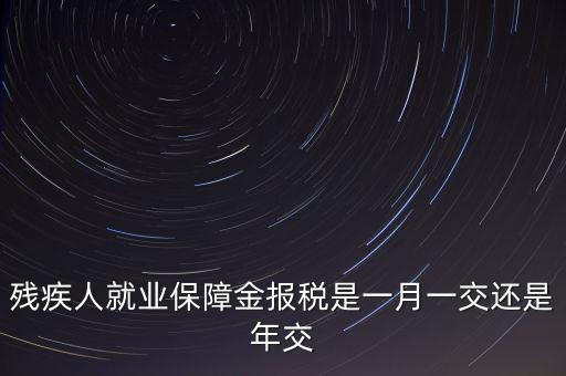 殘障金每年什么時(shí)候交，公司是不是每年都要交殘保金的繳納時(shí)間是什么時(shí)候謝謝