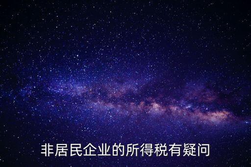 非居民企業(yè)是什么意思，誰(shuí)能解釋下企業(yè)所得稅非居民納稅這段話