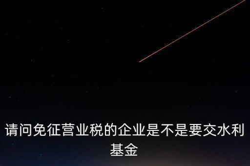 什么樣的企業(yè)需要繳水利基金，請(qǐng)問(wèn)外資企業(yè)要交水利基金嗎