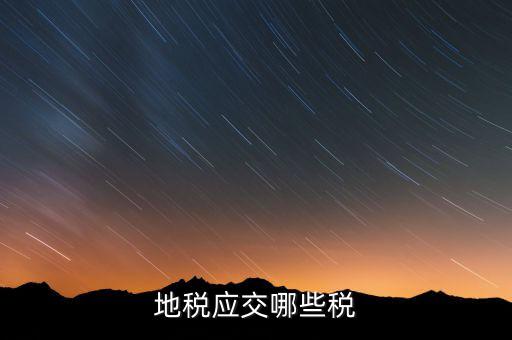 成都地稅繳納什么稅，地稅應(yīng)交哪些稅