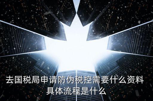 防偽稅控服務(wù)是什么，去國稅局申請(qǐng)防偽稅控需要什么資料 具體流程是什么