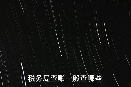 di稅查賬都查什么，稅務(wù)局查賬一般查哪些