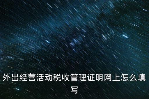 繳銷外管證要填什么表，外出經營活動稅收管理證明網上怎么填寫