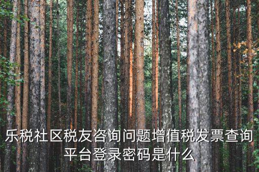 網(wǎng)上認(rèn)證發(fā)票平臺(tái)密碼是什么，國(guó)稅局發(fā)票軟件里用戶代碼和密碼是什么