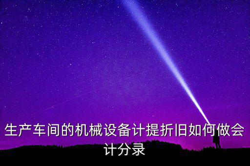 生產(chǎn)車間的機(jī)械設(shè)備計提折舊如何做會計分錄