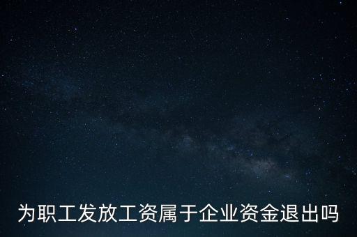發(fā)放工資薪金為什么不 屬于資金退出企業(yè)，為何發(fā)放職員工資屬于資金運(yùn)用過程而不屬于資金的退出