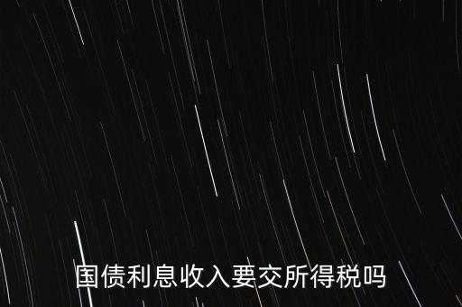 企業(yè)國(guó)債利息交什么稅，國(guó)債利息收入要交所得稅嗎