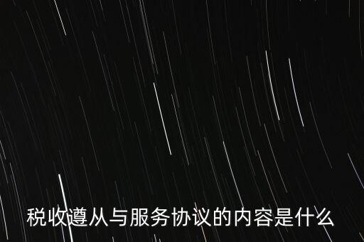 稅收遵從協(xié)議是什么，稅收遵從與服務(wù)協(xié)議的內(nèi)容是什么