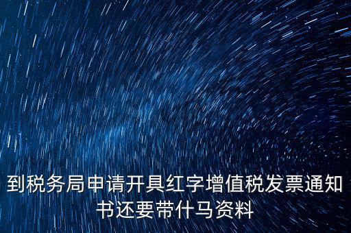 到稅務(wù)局申請開具紅字增值稅發(fā)票通知書還要帶什馬資料