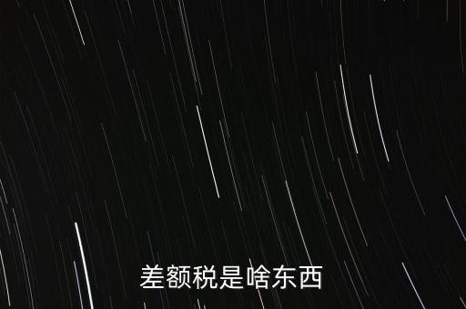 什么是差額納稅，差額稅是啥東西