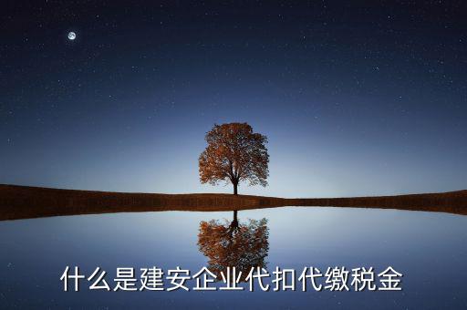 什么是代扣代繳稅額，什么是建安企業(yè)代扣代繳稅金