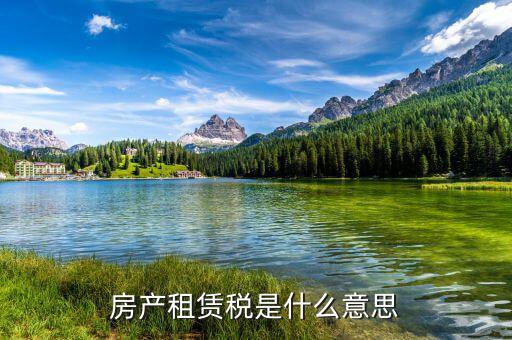 地稅租賃稅是什么意思，房產(chǎn)租賃稅是什么意思