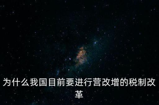 為什么要選擇營改增，為什么我國目前要進行營改增的稅制改革