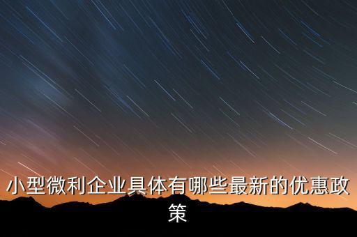 小型微利企業(yè)可以得什么扶持，國家如何對小微企業(yè)扶持有什么政策
