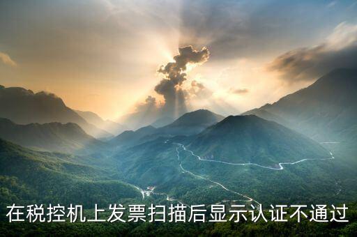 稅控口令認(rèn)證失敗什么意思，稅控機稅控碼失敗是怎樣回事